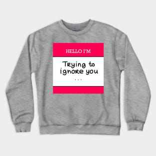 Hello I’m “Trying to ignore you” Crewneck Sweatshirt